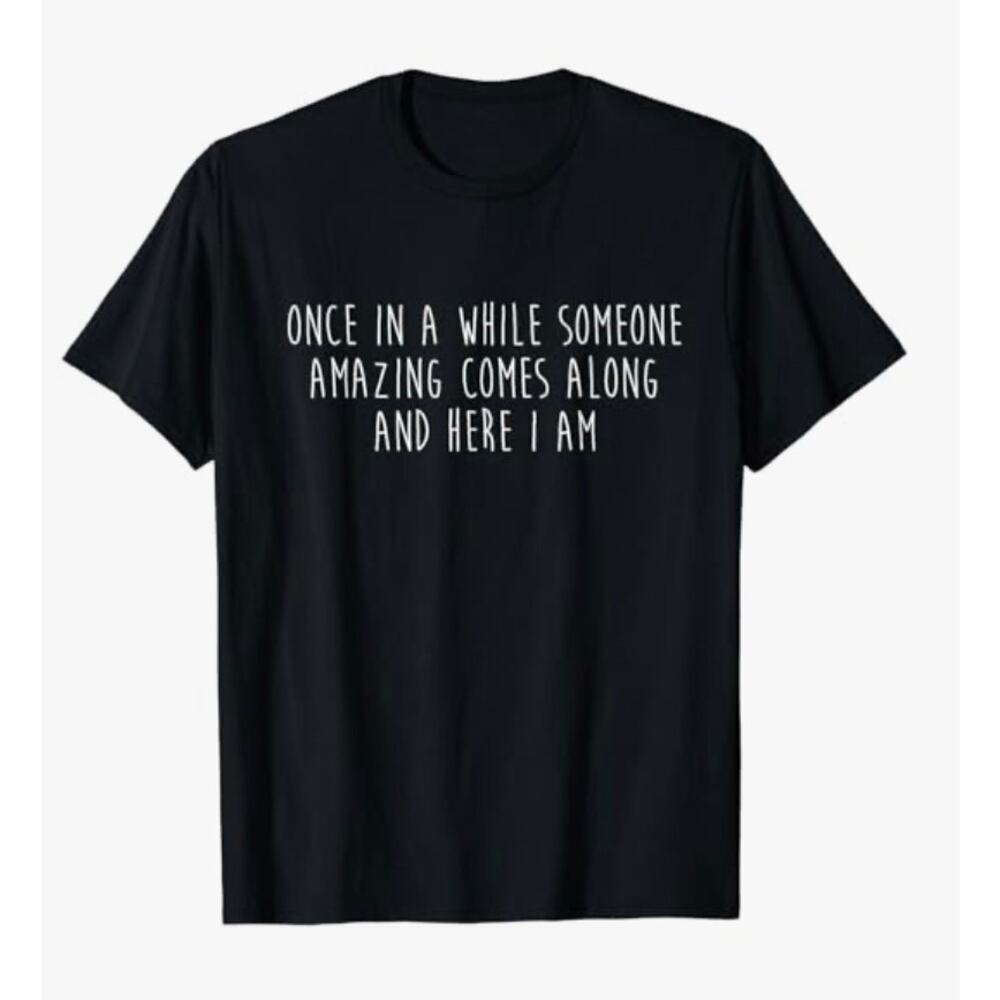 Statement T-Shirt: Once in a while someone amazing comes along and here I am